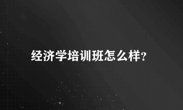 经济学培训班怎么样？