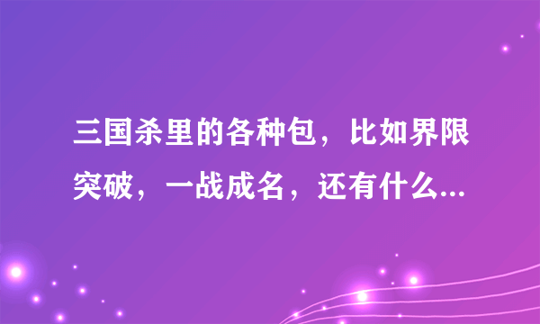 三国杀里的各种包，比如界限突破，一战成名，还有什么一将12345，SP武将，这些都是什么意思啊？