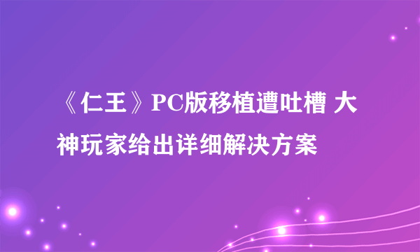 《仁王》PC版移植遭吐槽 大神玩家给出详细解决方案