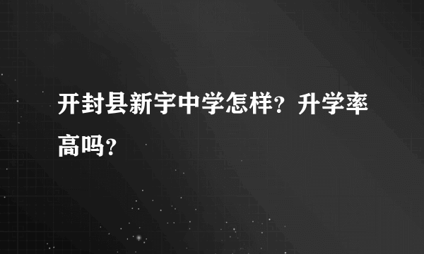 开封县新宇中学怎样？升学率高吗？