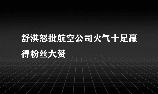 舒淇怒批航空公司火气十足赢得粉丝大赞