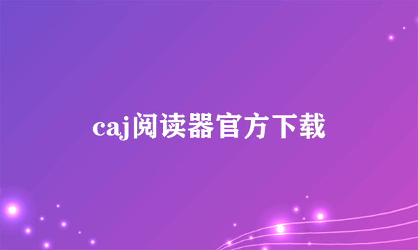 caj阅读器官方下载