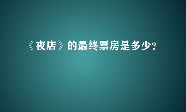 《夜店》的最终票房是多少？