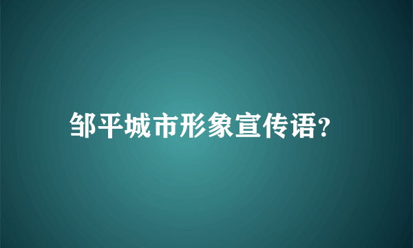 邹平城市形象宣传语？