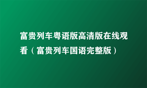 富贵列车粤语版高清版在线观看（富贵列车国语完整版）