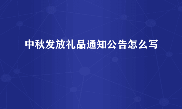 中秋发放礼品通知公告怎么写