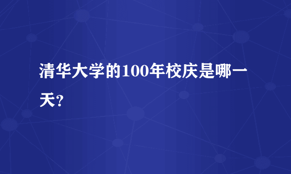 清华大学的100年校庆是哪一天？