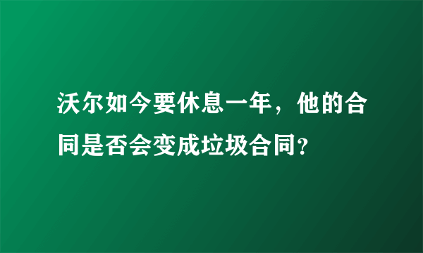 沃尔如今要休息一年，他的合同是否会变成垃圾合同？