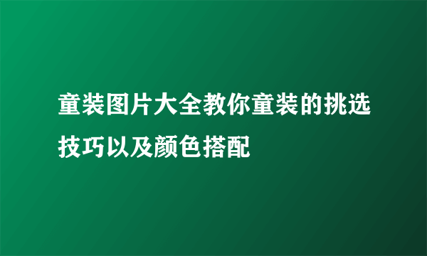 童装图片大全教你童装的挑选技巧以及颜色搭配