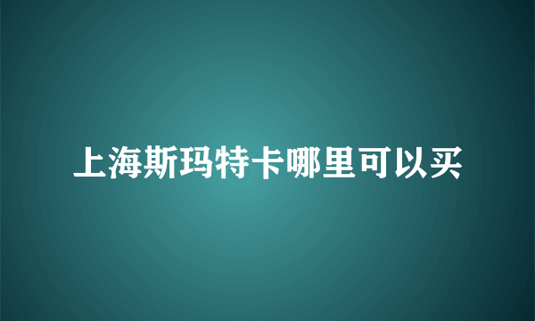 上海斯玛特卡哪里可以买