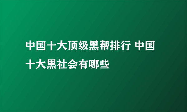 中国十大顶级黑帮排行 中国十大黑社会有哪些