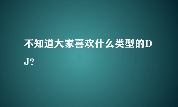 不知道大家喜欢什么类型的DJ？