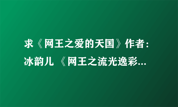 求《网王之爱的天国》作者：冰韵儿 《网王之流光逸彩》作者：左岸沐霖 要完结的~~~~