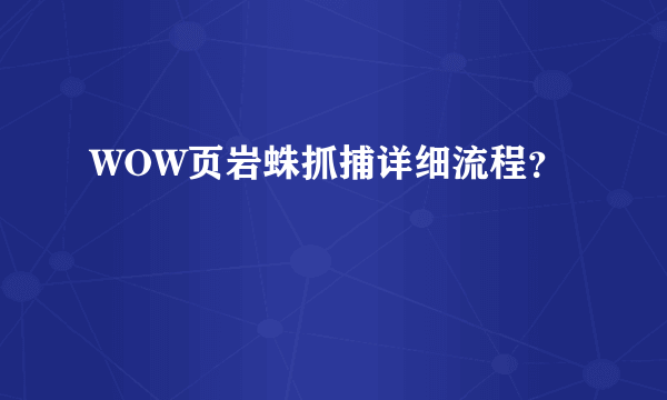 WOW页岩蛛抓捕详细流程？