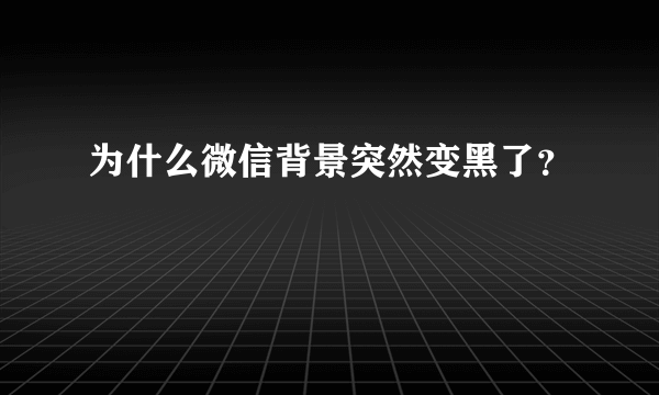 为什么微信背景突然变黑了？