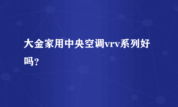 大金家用中央空调vrv系列好吗？