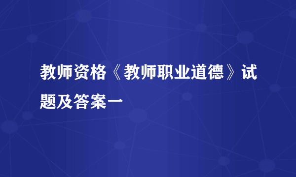 教师资格《教师职业道德》试题及答案一