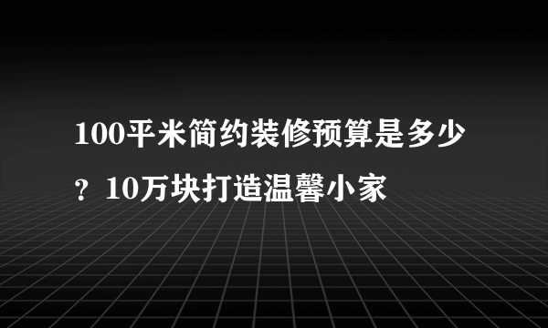 100平米简约装修预算是多少？10万块打造温馨小家