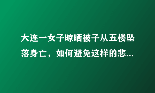 大连一女子晾晒被子从五楼坠落身亡，如何避免这样的悲剧发生？