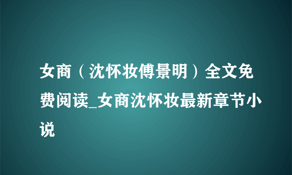 女商（沈怀妆傅景明）全文免费阅读_女商沈怀妆最新章节小说