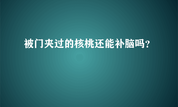 被门夹过的核桃还能补脑吗？