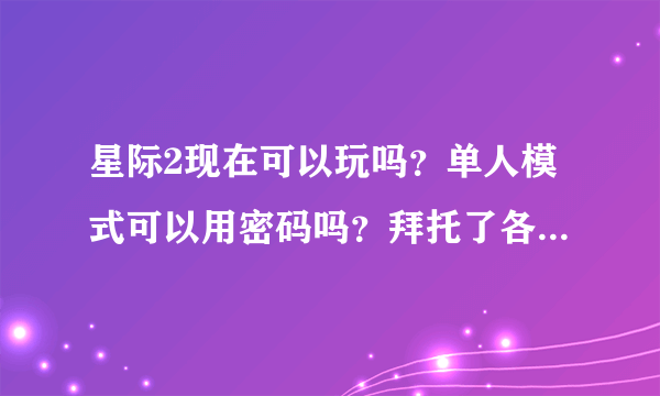 星际2现在可以玩吗？单人模式可以用密码吗？拜托了各位 谢谢