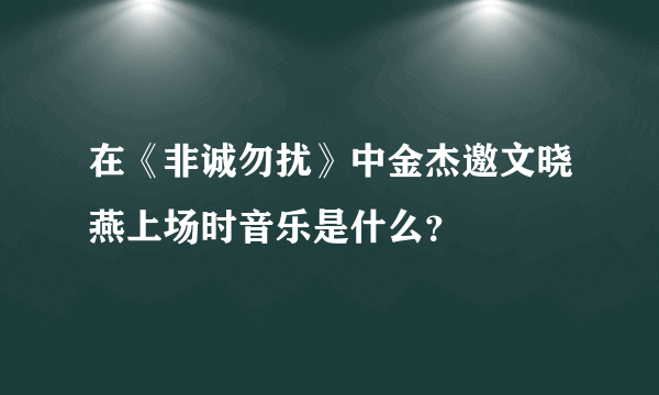 在《非诚勿扰》中金杰邀文晓燕上场时音乐是什么？