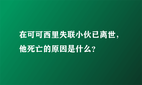 在可可西里失联小伙已离世，他死亡的原因是什么？