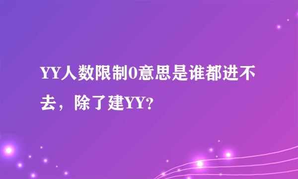 YY人数限制0意思是谁都进不去，除了建YY？