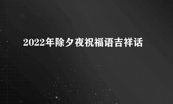 2022年除夕夜祝福语吉祥话