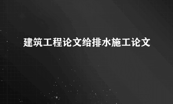 建筑工程论文给排水施工论文