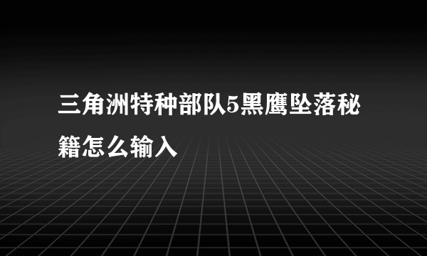 三角洲特种部队5黑鹰坠落秘籍怎么输入