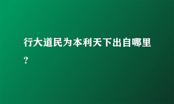 行大道民为本利天下出自哪里？