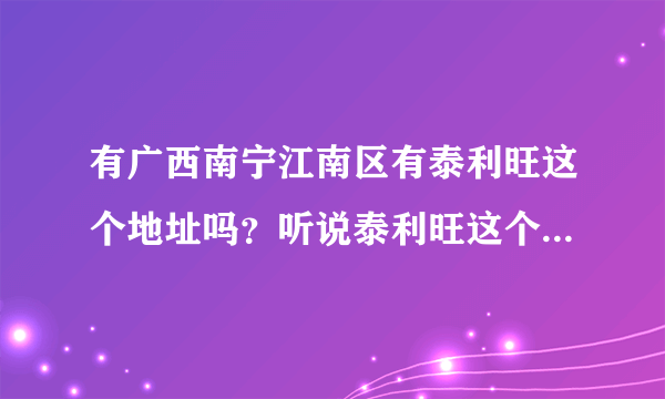 有广西南宁江南区有泰利旺这个地址吗？听说泰利旺这个地好玩。。