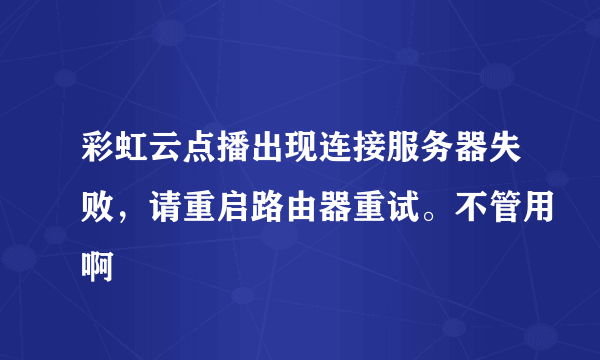 彩虹云点播出现连接服务器失败，请重启路由器重试。不管用啊