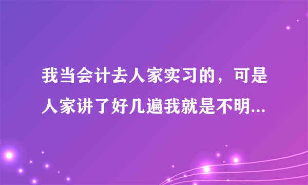 我当会计去人家实习的，可是人家讲了好几遍我就是不明白她什么意思，你们说我能当会计吗？