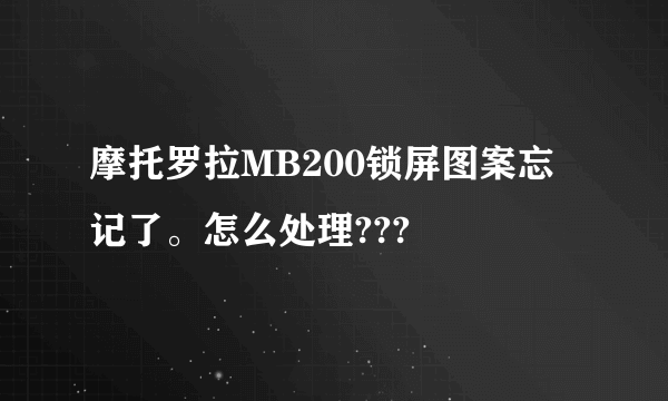 摩托罗拉MB200锁屏图案忘记了。怎么处理???