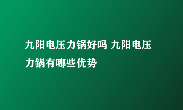 九阳电压力锅好吗 九阳电压力锅有哪些优势