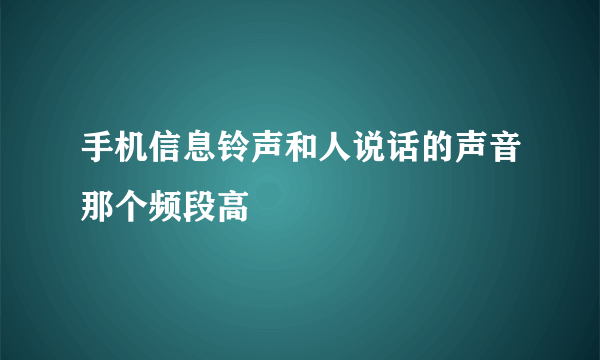 手机信息铃声和人说话的声音那个频段高