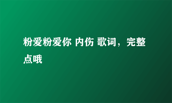 粉爱粉爱你 内伤 歌词，完整点哦