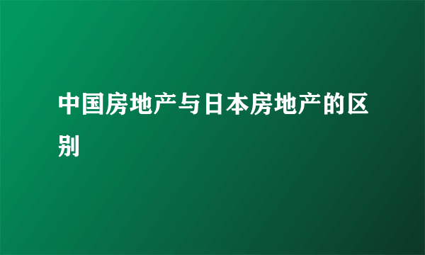 中国房地产与日本房地产的区别