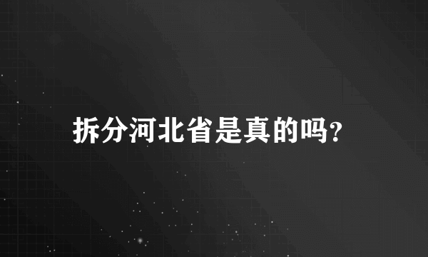 拆分河北省是真的吗？