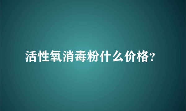 活性氧消毒粉什么价格？