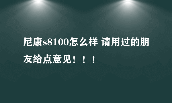 尼康s8100怎么样 请用过的朋友给点意见！！！