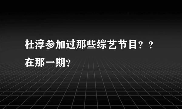 杜淳参加过那些综艺节目？？在那一期？