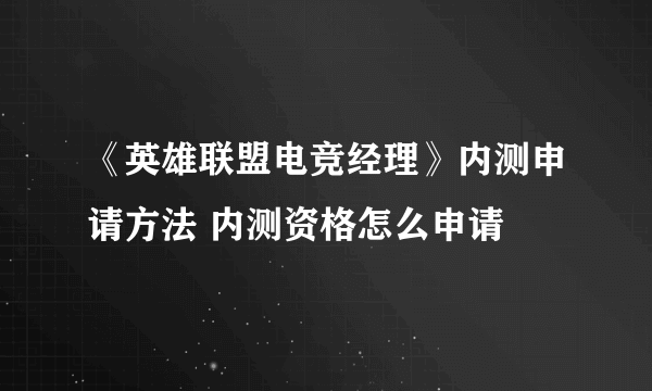 《英雄联盟电竞经理》内测申请方法 内测资格怎么申请