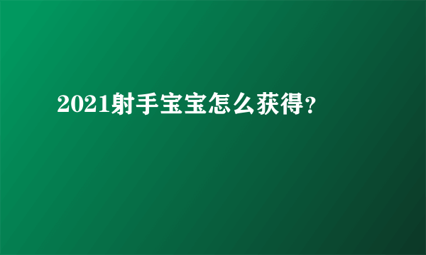 2021射手宝宝怎么获得？