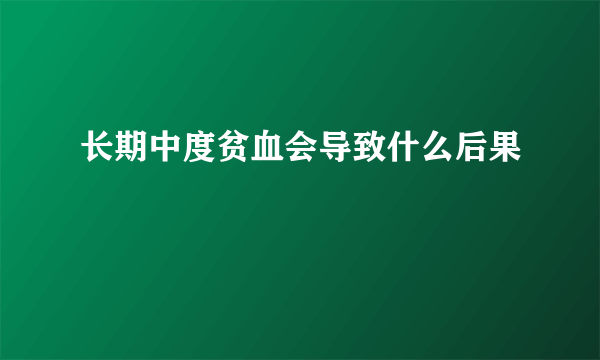 长期中度贫血会导致什么后果