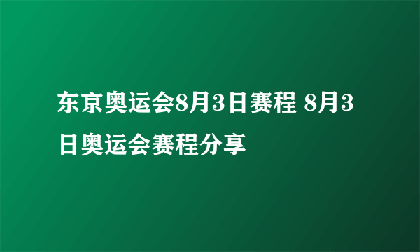 东京奥运会8月3日赛程 8月3日奥运会赛程分享