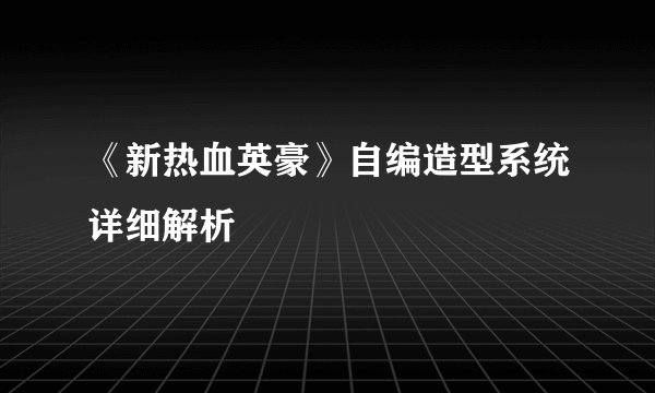 《新热血英豪》自编造型系统详细解析